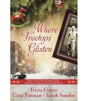 Where Treetops Glisten: Three Stories of Heartwarming Courage and Christmas Romance During World War II