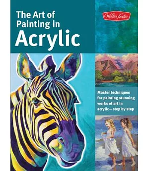 The Art of Painting in Acrylic: Master Techniques for Painting Stunning Works of Art in Acrylic - Step by Step