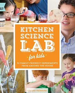 Kitchen Science Lab for Kids: 52 Family Friendly Experiments from Around the House