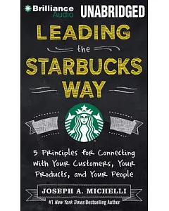 Leading the Starbucks Way: 5 Principles for Connecting With Your Customers, Your Products, and Your People: Library Edition