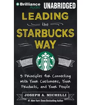 Leading the Starbucks Way: 5 Principles for Connecting With Your Customers, Your Products, and Your People