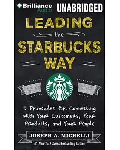 Leading the Starbucks Way: 5 Principles for Connecting With Your Customers, Your Products, and Your People