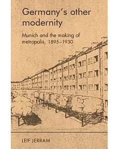 Germany’s other modernity: Munich and the making of metropolis, 1895–1930