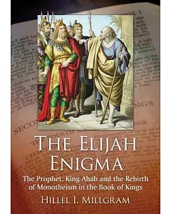 The Elijah Enigma: The Prophet, King Ahab and the Rebirth of Monotheism in the Book of Kings