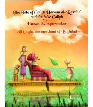 The Tale of Caliph Haroun Al-rashid and the False Caliph; Hassan the Rope-Maker; Ali Cogia, the Merchant of Baghdad