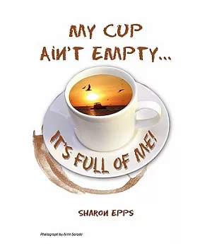 My Cup Ain’t Empty...it’s Full of Me!