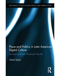 Place and Politics in Latin American Digital Culture: Location and Latin American Net Art