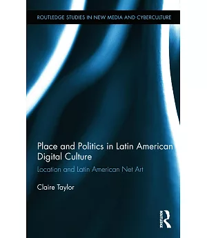 Place and Politics in Latin American Digital Culture: Location and Latin American Net Art