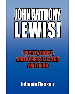 John Anthony Lewis!: Poetry, Prose, and Other Selected Writings