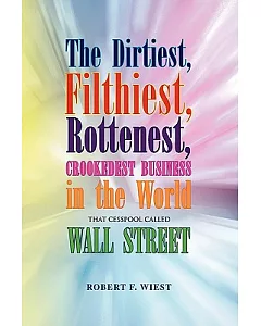 The Dirtiest, Filthiest, Rottenest, Crookedest Business in the World: That Cesspool Called Wall Street