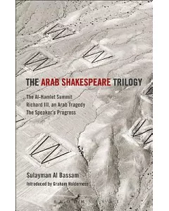 The Arab Shakespeare Trilogy: The Al-Hamlet Summit / Richard III / an Arab Tragedy / the Speaker’s Progress
