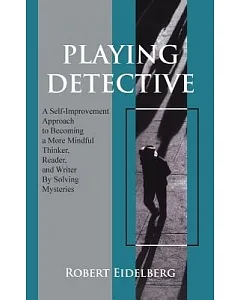 Playing Detective: A Self-Improvement Approach to Becoming a More Mindful Thinker, Reader, and Writer by Solving Mysteries