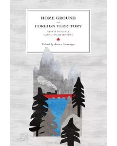 Home Ground and Foreign Territory: Essays on Early Canadian Literature