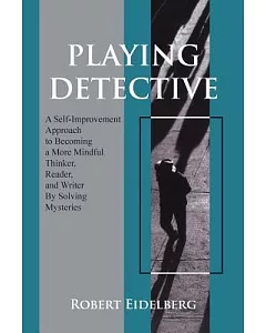Playing Detective: A Self-Improvement Approach to Becoming a More Mindful Thinker, Reader, and Writer by Solving Mysteries