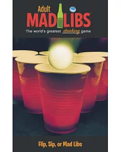 Adult Mad Libs: The World’s Greatest Drinking Game, Flip, Sip, or Mad Libs