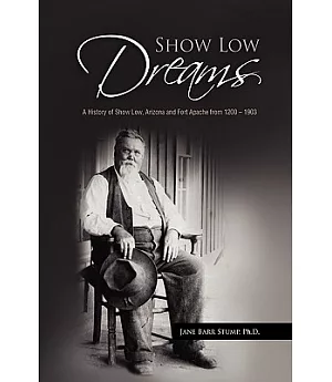 Show Low Dreams: A History of Show Low, Arizona and Fort Apache from 1200-1903