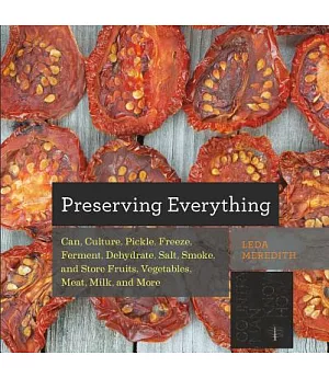 Preserving Everything: How to Can, Culture, Pickle, Freeze, Ferment, Dehydrate, Salt, Smoke, and Store Fruits, Vegetables, Meat,