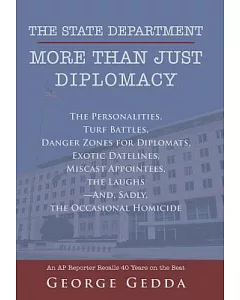 The State Department - More Than Just Diplomacy: The Personalities, Turf Battles, Danger Zones for Diplomats, Exotic Datelines,