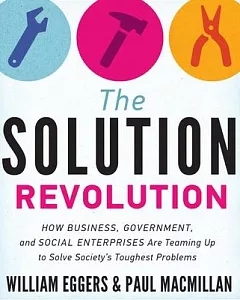 The Solution Revolution: How Business, Government, and Social Enterprises Are Teaming Up to Solve Society’s Toughest Problems