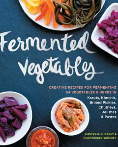 Fermented Vegetables: Creative Recipes for Fermenting 64 Vegetables & Herbs in Krauts, Kimchis, Brined Pickles, Chutneys, Relish