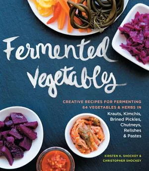 Fermented Vegetables: Creative Recipes for Fermenting 64 Vegetables & Herbs in Krauts, Kimchis, Brined Pickles, Chutneys, Relish