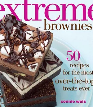 Extreme Brownies: 50 Recipes for the Most Over-the-Top Treats Ever