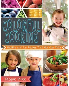 Colorful Cooking: Healthy and Fun Recipes That Kids Can Make