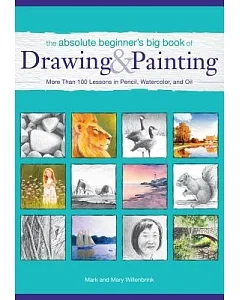 The Absolute Beginner’s Big Book of Drawing & Painting: More Than 100 Lessons in Pencil, Watercolor and Oil
