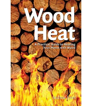 Wood Heat: A Practical Guide to Heating Your Home With Wood