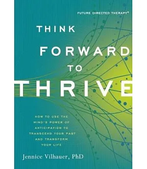Think Forward to Thrive: How to Use the Mind’s Power of Anticipation to Transcend Your Past and Transform Your Life