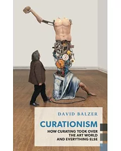 Curationism: How Curating Took over the Art World and Everything Else