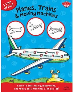 Planes, Trains & Moving Machines: Learn to Draw Flying, Locomotive, and Heavy-duty Machines Step by Step!