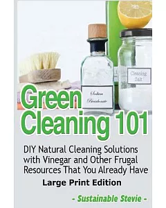 Green Cleaning 101: DIY Natural Cleaning Solutions With Vinegar and Other Frugal Resources That You Already Have