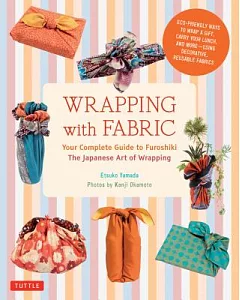 Wrapping With Fabric: Your Complete Guide to Furoshiki, The Japanese Art of Wrapping
