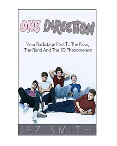 One Direction: Your Backstage Pass to the Boys, the Band, and the 1D Phenomenon