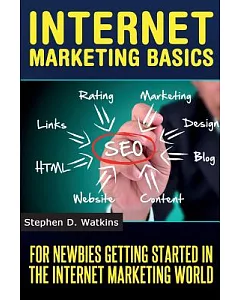 Internet Marketing Basics: For Newbies Getting Started in the Internet Marketing World