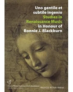 Uno Gentile Et Subtile Ingenio: Studies in Renaissance Music in Honour of Bonnie J. Blackburn