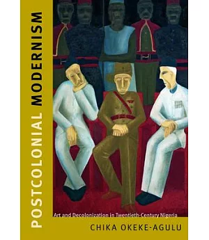 Postcolonial Modernism: Art and Decolonization in Twentieth-Century Nigeria