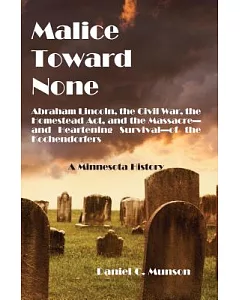 Malice Toward None: A Minnesota History: Abraham Lincoln, the Civil War, the Homestead Act, and the Massacre --and Heartening Su