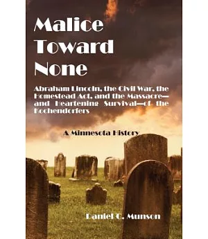 Malice Toward None: A Minnesota History: Abraham Lincoln, the Civil War, the Homestead Act, and the Massacre --and Heartening Su