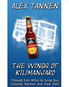 The Wings of Kilimanjaro: Through East Africa by Scrap Bus, Colonial Steamer and Slow Train