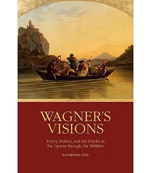 Wagner’s Visions: Poetry, Politics, and the Psyche in the Operas Through Die Walküre
