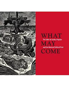 What May Come / Lo que puede venir: The Taller De Gráfica Popular / and the Mexican Political Print
