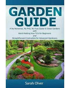 Garden Guide: A No Nonsense, No Phd, No Fuss Guide to Great Gardens With Hand-holding How To’s for Beginners and Straightforward