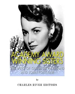 Academy Award Winning Sisters: The Lives of Olivia De Havilland and Joan Fontaine