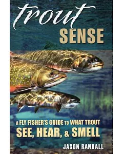 Trout Sense: A Fly Fisher’s Guide to What Trout See, Hear, & Smell