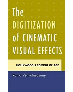 The Digitization of Cinematic Visual Effects: Hollywood’s Coming of Age