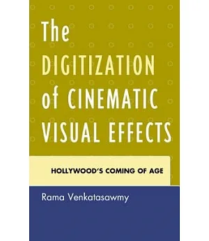The Digitization of Cinematic Visual Effects: Hollywood’s Coming of Age