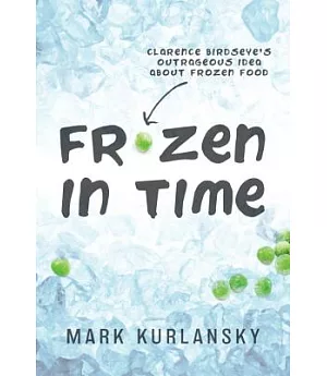 Frozen in Time: Clarence Birdseye’s Outrageous Idea About Frozen Food
