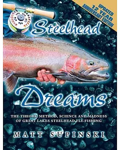 Steelhead Dreams: The Theory, Method, Science and Madness of Steelhead Fly-fishing